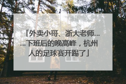 外卖小哥、浙大老师……下班后的晚高峰，杭州人的足球赛开踢了
