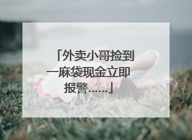外卖小哥捡到一麻袋现金立即报警……