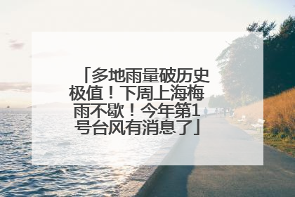 多地雨量破历史极值！下周上海梅雨不歇！今年第1号台风有消息了