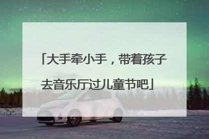 大手牵小手，带着孩子去音乐厅过儿童节吧