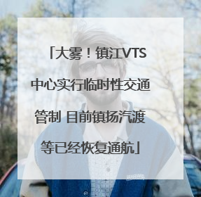 大雾！镇江VTS中心实行临时性交通管制 目前镇扬汽渡等已经恢复通航