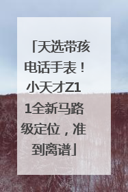 天选带孩电话手表！小天才Z11全新马路级定位，准到离谱
