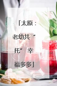 太原：老幼共“托” 幸福多多
