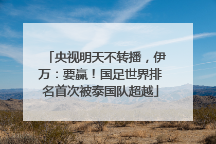 央视明天不转播，伊万：要赢！国足世界排名首次被泰国队超越