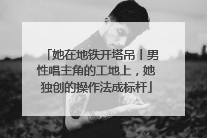 她在地铁开塔吊丨男性唱主角的工地上，她独创的操作法成标杆