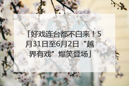 好戏连台都不白来！5月31日至6月2日“越界有戏”爆笑登场