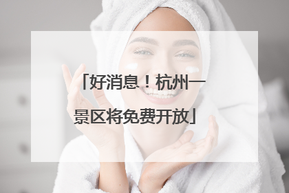 好消息！杭州一景区将免费开放