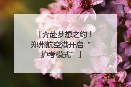 奔赴梦想之约！郑州航空港开启“护考模式”