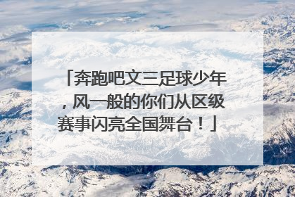 奔跑吧文三足球少年，风一般的你们从区级赛事闪亮全国舞台！