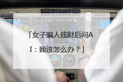 女子骗人钱财后问AI：我该怎么办？