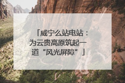 威宁么站电站：为云贵高原筑起一道“风光屏障”