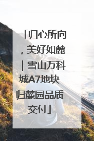 归心所向，美好如麓｜雪山万科城A7地块归麓园品质交付