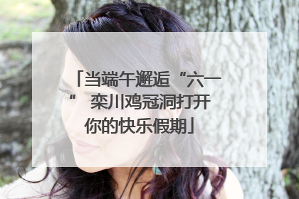 当端午邂逅“六一” 栾川鸡冠洞打开你的快乐假期