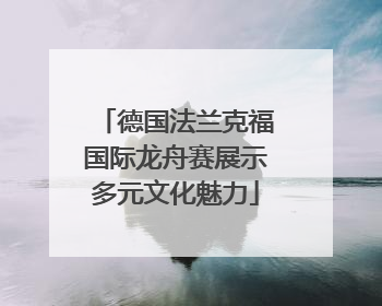 德国法兰克福国际龙舟赛展示多元文化魅力