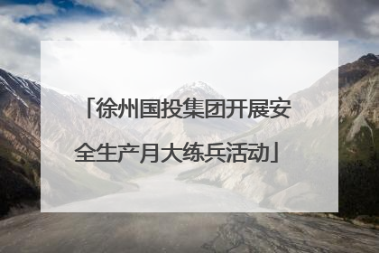 徐州国投集团开展安全生产月大练兵活动