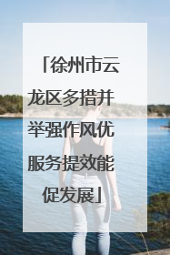 徐州市云龙区多措并举强作风优服务提效能促发展