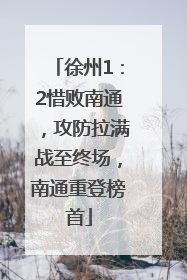 徐州1：2惜败南通，攻防拉满战至终场，南通重登榜首