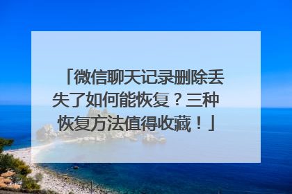 微信聊天记录删除丢失了如何能恢复？三种恢复方法值得收藏！
