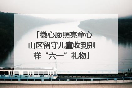 微心愿照亮童心 山区留守儿童收到别样“六一”礼物