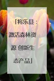 将乐县：激活森林资源 创新生态产品