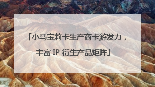小马宝莉卡生产商卡游发力，丰富 IP 衍生产品矩阵