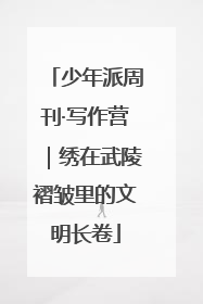 少年派周刊·写作营｜绣在武陵褶皱里的文明长卷