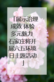展示治理成效 体验多元魅力 石家庄将开展六五环境日主题活动