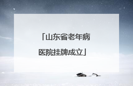 山东省老年病医院挂牌成立