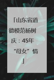 山东省道德模范杨树庆：45年“母女”情