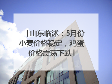 山东临沭：5月份小麦价格稳定，鸡蛋价格震荡下跌