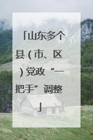 山东多个县（市、区）党政“一把手”调整