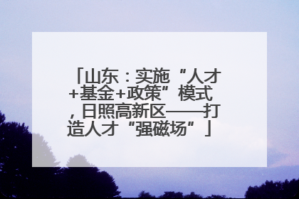 山东：实施“人才+基金+政策”模式，日照高新区——打造人才“强磁场”