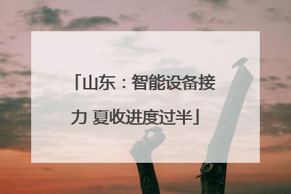 山东：智能设备接力 夏收进度过半
