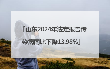 山东2024年法定报告传染病同比下降13.98%