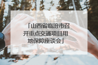 山西省临汾市召开重点交通项目用地保障座谈会
