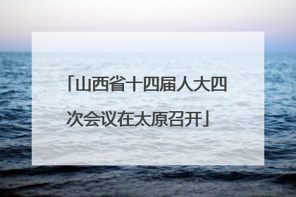 山西省十四届人大四次会议在太原召开