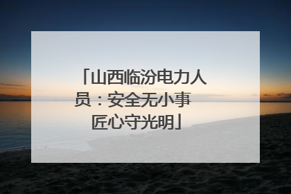 山西临汾电力人员：安全无小事 匠心守光明