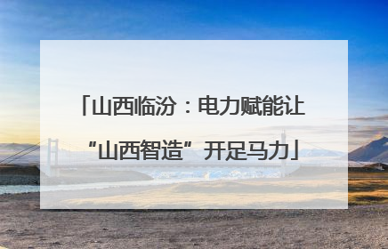 山西临汾：电力赋能让“山西智造”开足马力