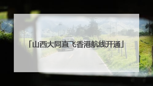 山西大同直飞香港航线开通