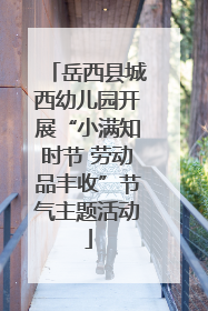 岳西县城西幼儿园开展“小满知时节 劳动品丰收”节气主题活动