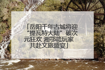 岳阳千年古城将迎“提瓦特大陆”破次元狂欢 湘鄂赣玩家共赴文旅盛宴