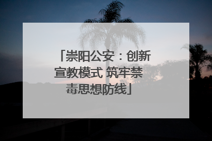 崇阳公安：创新宣教模式 筑牢禁毒思想防线