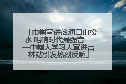 巾帼宣讲滋润白山松水 唱响时代最强音——巾帼大学习大宣讲吉林站引发热烈反响