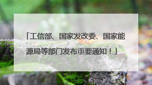 工信部、国家发改委、国家能源局等部门发布重要通知！