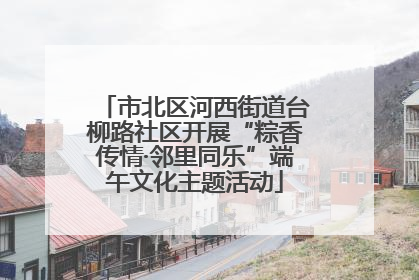市北区河西街道台柳路社区开展“粽香传情·邻里同乐”端午文化主题活动