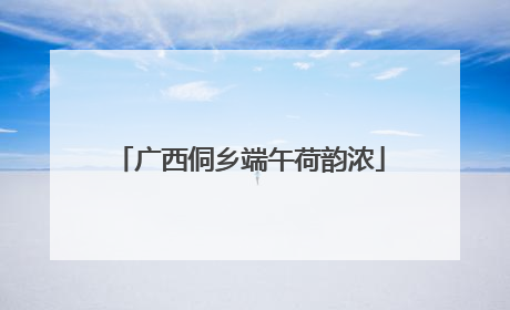 广西侗乡端午荷韵浓