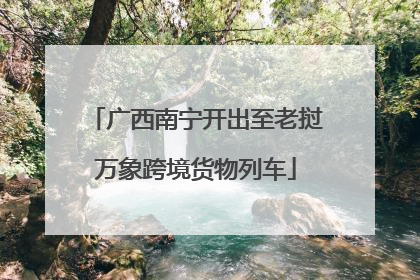 广西南宁开出至老挝万象跨境货物列车
