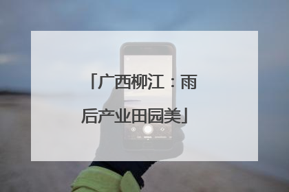 广西柳江：雨后产业田园美