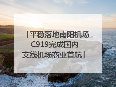 平稳落地南阳机场 C919完成国内支线机场商业首航