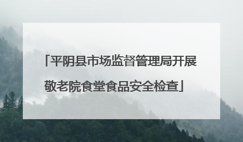 平阴县市场监督管理局开展敬老院食堂食品安全检查